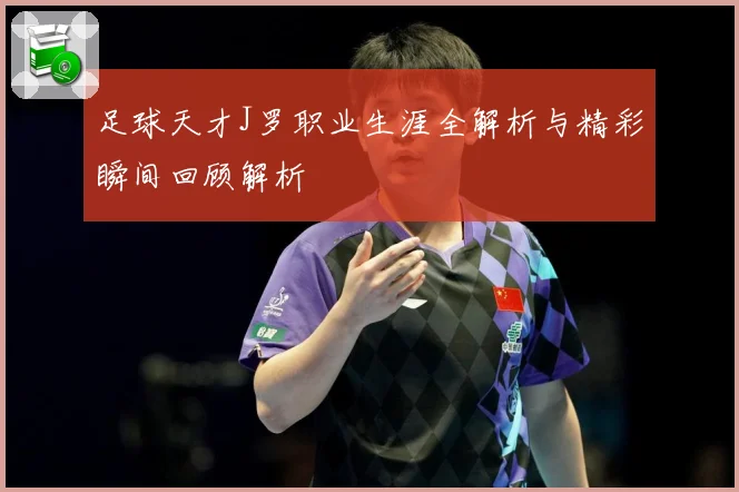 足球天才J罗职业生涯全解析与精彩瞬间回顾解析
