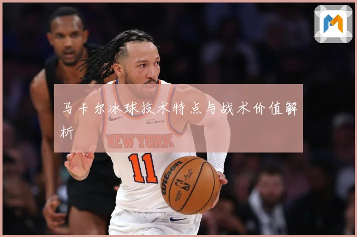马卡尔冰球技术特点与战术价值解析