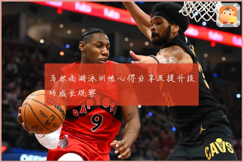 马尔尚游泳训练心得分享及提升技巧成长观察