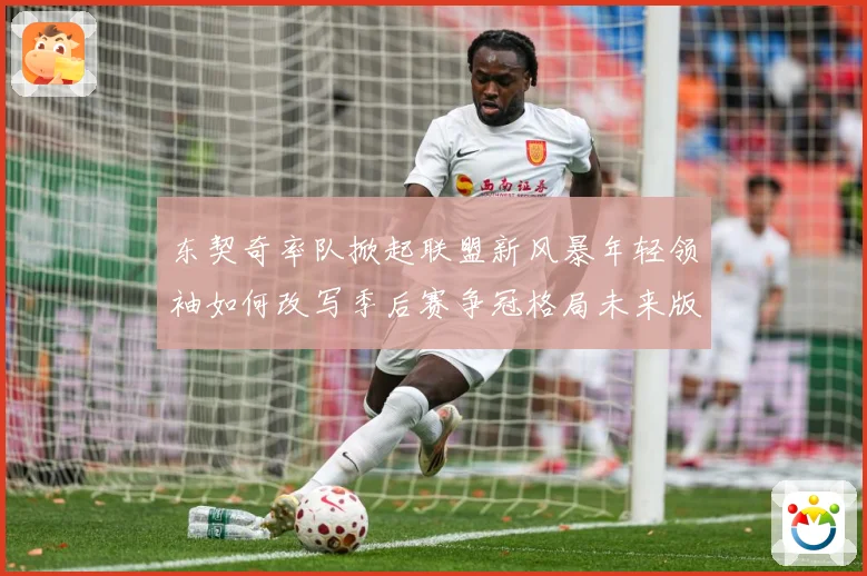 东契奇率队掀起联盟新风暴年轻领袖如何改写季后赛争冠格局未来版图解析