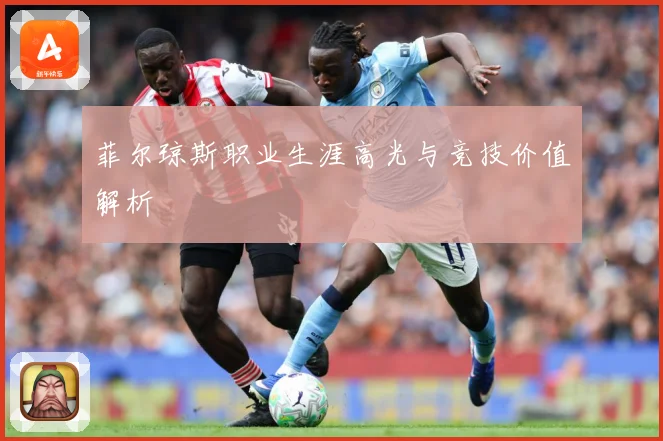 菲尔琼斯职业生涯高光与竞技价值解析