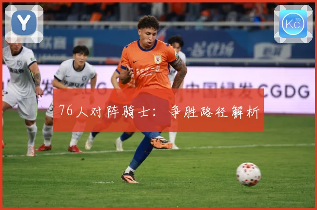 76人对阵骑士：争胜路径解析