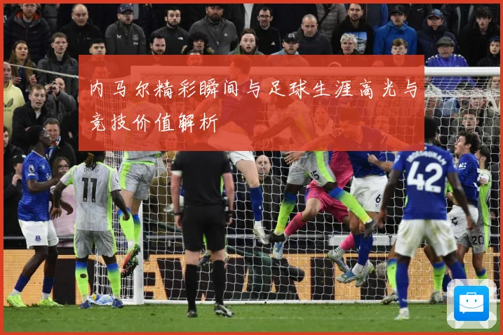 内马尔精彩瞬间与足球生涯高光与竞技价值解析