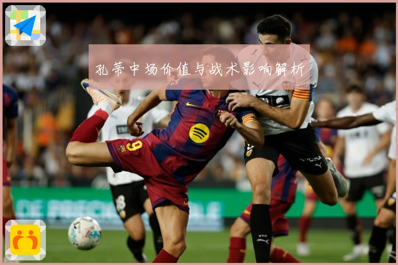 孔蒂中场价值与战术影响解析