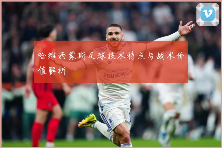 哈维西蒙斯足球技术特点与战术价值解析