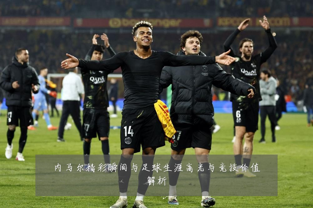 内马尔精彩瞬间与足球生涯高光与竞技价值解析