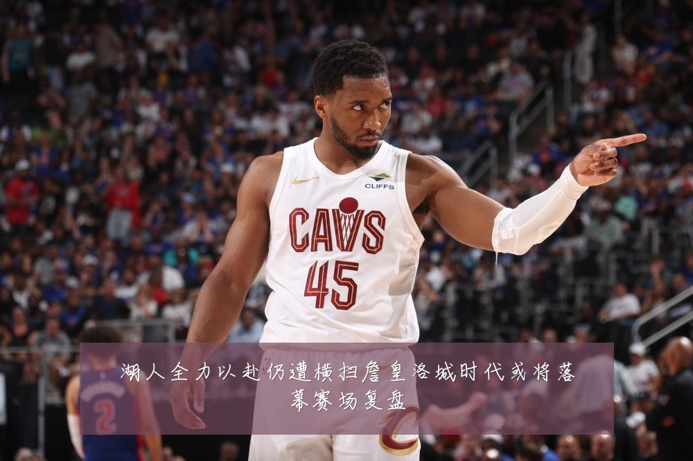湖人全力以赴仍遭横扫詹皇洛城时代或将落幕赛场复盘