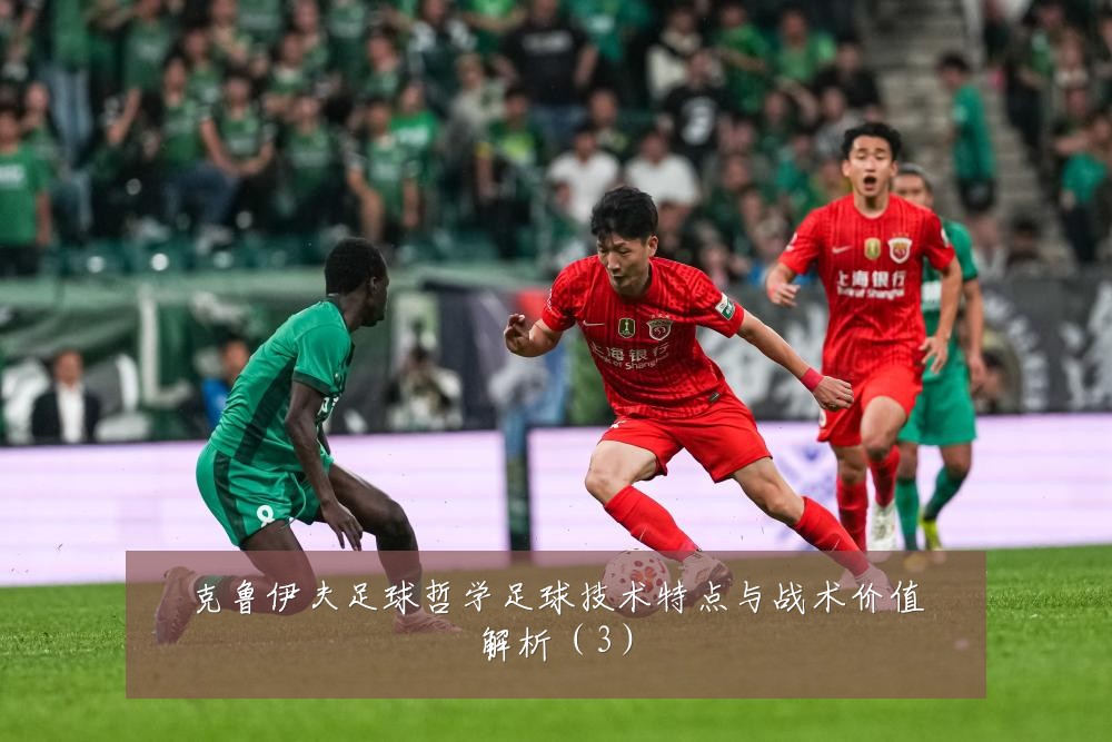 克鲁伊夫足球哲学足球技术特点与战术价值解析（3）
