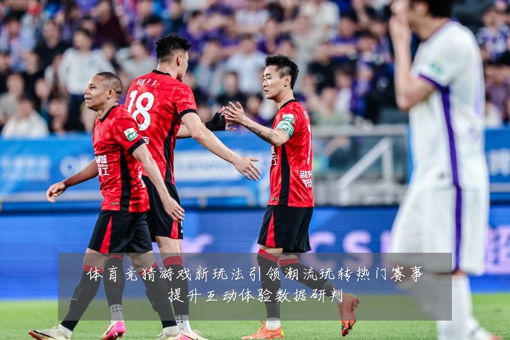 体育竞猜游戏新玩法引领潮流玩转热门赛事提升互动体验数据研判