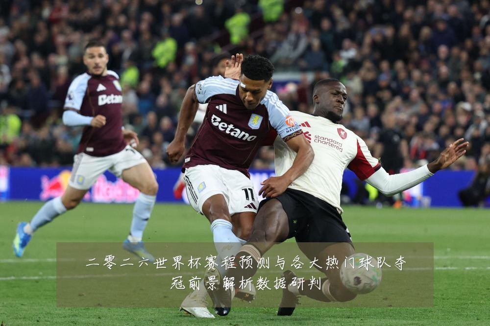 二零二六世界杯赛程预测与各大热门球队夺冠前景解析数据研判