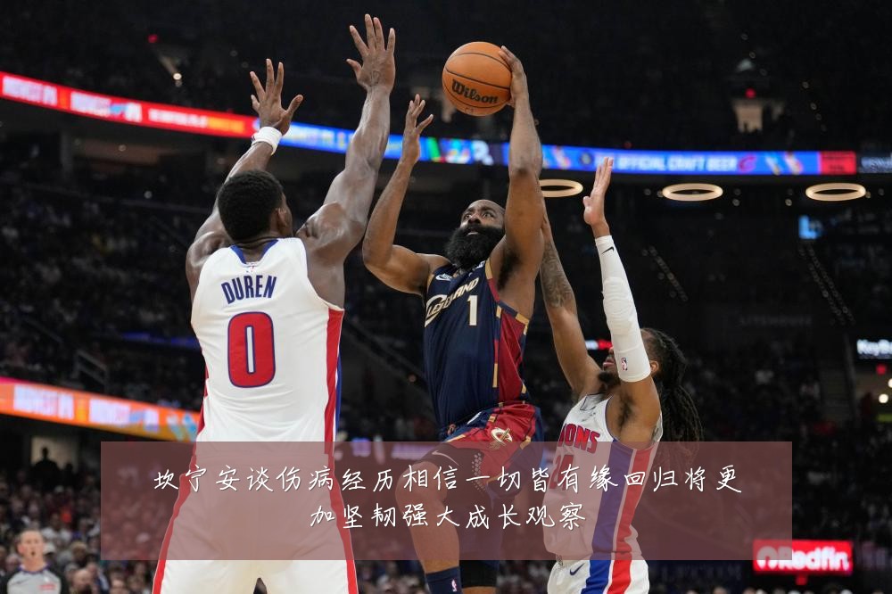 坎宁安谈伤病经历相信一切皆有缘回归将更加坚韧强大成长观察