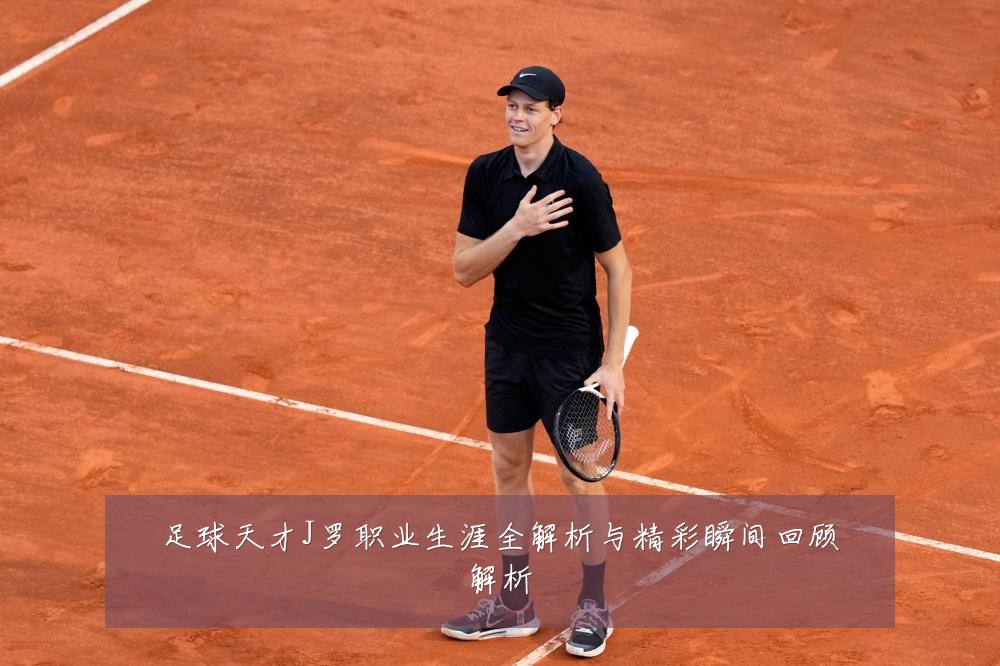 足球天才J罗职业生涯全解析与精彩瞬间回顾解析
