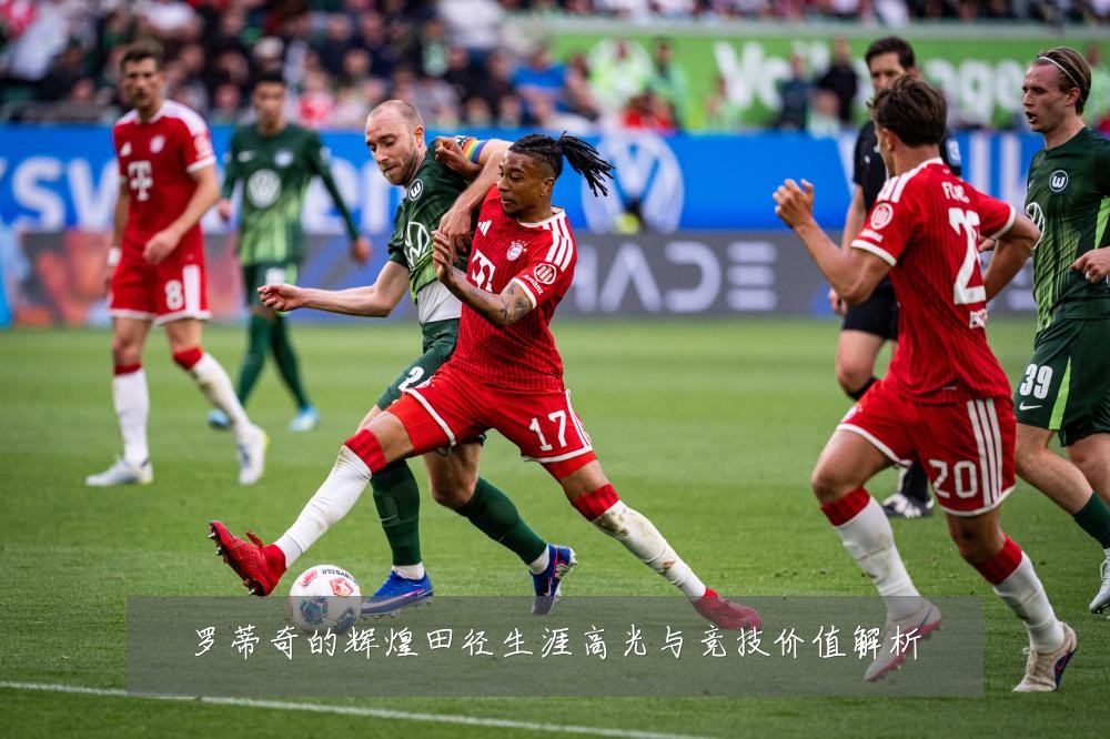 罗蒂奇的辉煌田径生涯高光与竞技价值解析