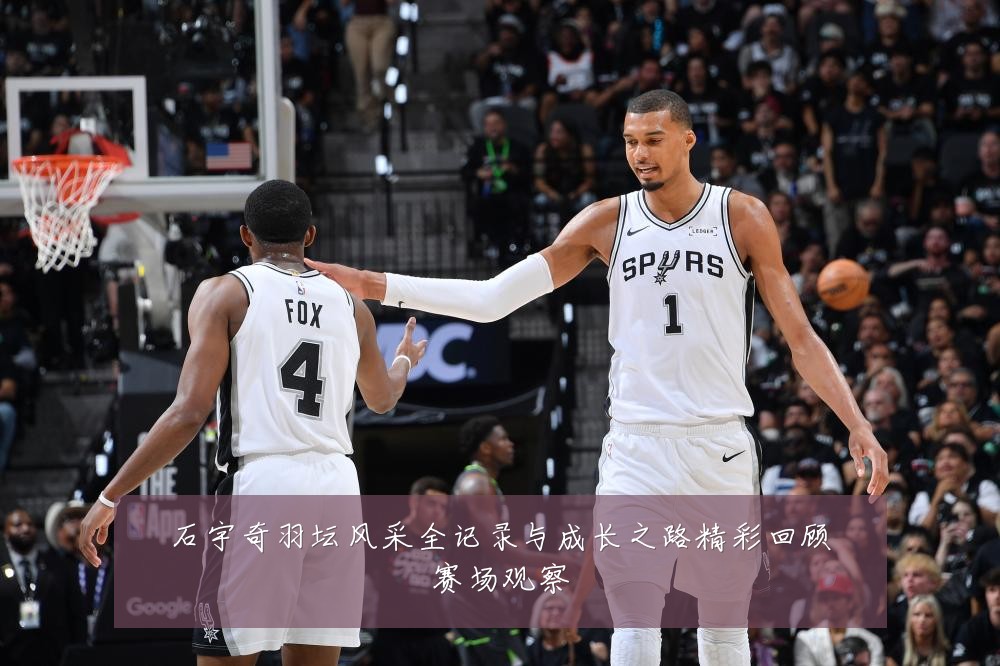 石宇奇羽坛风采全记录与成长之路精彩回顾赛场观察
