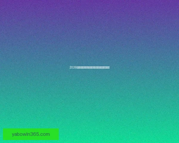 2026世界杯赛前盘口深度解析及热门球队胜负趋势预测